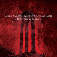 DEAD FOR SEVEN WEEKS / TIME HAS COME - BAPTIZED BY BLOOD SPLIT