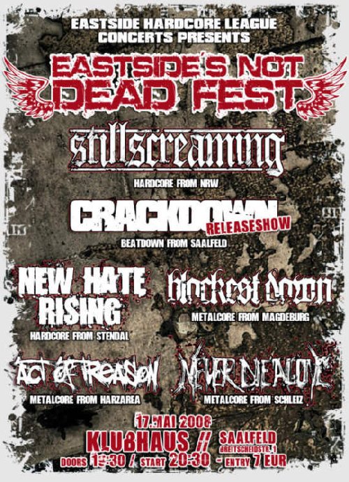 EASTSIDES NOT DEAD FEST - STILL SCREAMING, CRACKDOWN, BLACKEST DAWN, NEW HATE RISING, NEVER DIE ALONE, ACT OF TREASON EASTSIDES NOT DEAD FEST - STILL SCREAMING, CRACKDOWN, BLACKEST DAWN, NEW HATE RISING, NEVER DIE ALONE, ACT OF TREASON