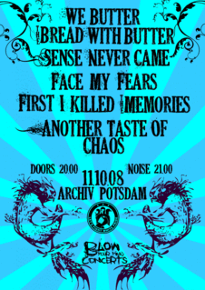 WE BUTTER BREAD WITH BUTTER, SENSE NEVER CAME, FACE MY FEARS, FIRST I KILLED MEMORIES, ANOTHER TASTE OF CHAOS WE BUTTER BREAD WITH BUTTER, SENSE NEVER CAME, FACE MY FEARS, FIRST I KILLED MEMORIES, ANOTHER TASTE OF CHAOS