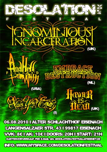 IGNOMINIOUS INCAERCERATION (UK), AND HELL FOLLOWED WITH (USA), EMBRACE DESTRUCTION (NL), FACE YOUR ENEMY (I) & HONOUR IS DEAD (UK) IGNOMINIOUS INCAERCERATION (UK), AND HELL FOLLOWED WITH (USA), EMBRACE DESTRUCTION (NL), FACE YOUR ENEMY (I) & HONOUR IS DEAD (UK)